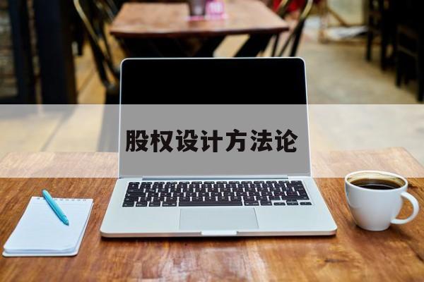 股权设计方法论(股权设计的主要原则)博乐市