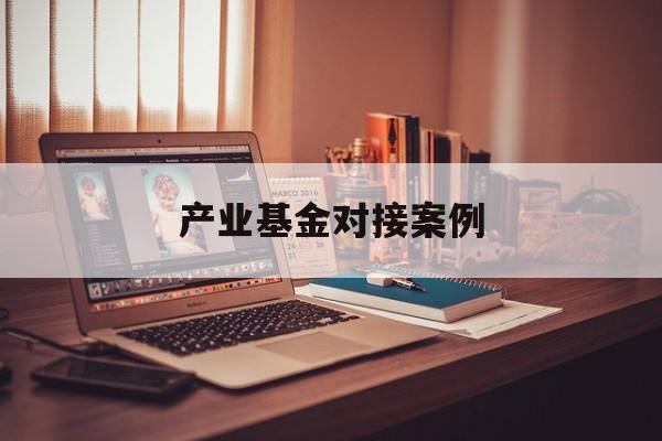 产业基金对接案例(产业基金对企业的好处)博乐市